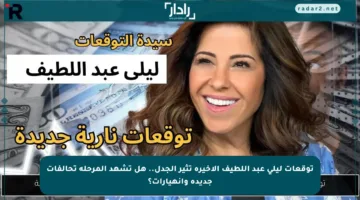 توقعات ليلى عبد اللطيف الأخيرة تثير الجدل.. هل تشهد المرحلة تحالفات جديدة وانهيارات؟
